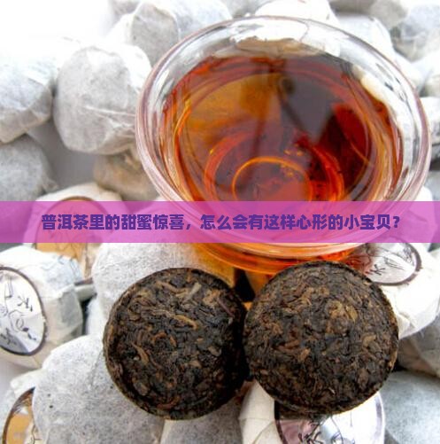 普洱茶里的甜蜜惊喜，怎么会有这样心形的小宝贝？
