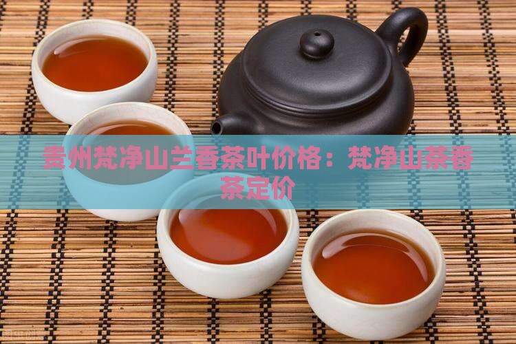 贵州梵净山兰香茶叶价格：梵净山茶香茶定价
