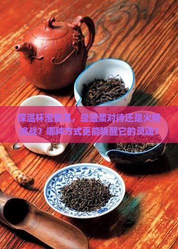 保温杯泡普洱，是温柔对待还是火候挑战？哪种方式更能唤醒它的灵魂？