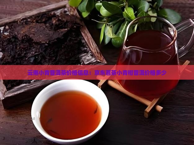 云南小青普洱茶价格信息：京东茗茶小青柑普洱价格多少