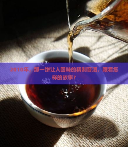 2010年，那一饼让人回味的精制普洱，藏着怎样的故事？