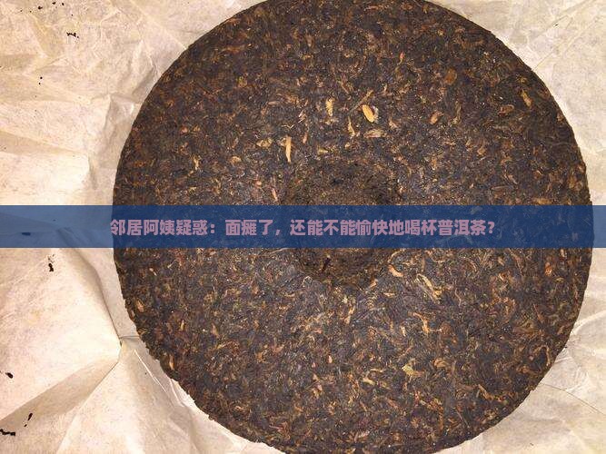 邻居阿姨疑惑：面瘫了，还能不能愉快地喝杯普洱茶？