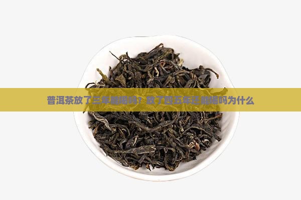 普洱茶放了三年能喝吗？放了四五年还能喝吗为什么