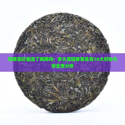隔夜茶还能泡了再喝吗：多久算隔夜茶及其10大好处与安全性分析