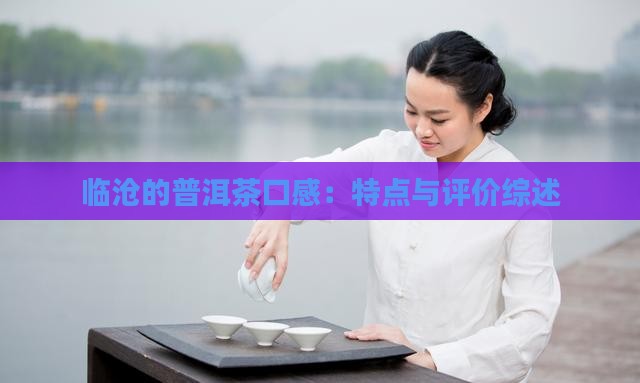 临沧的普洱茶口感：特点与评价综述