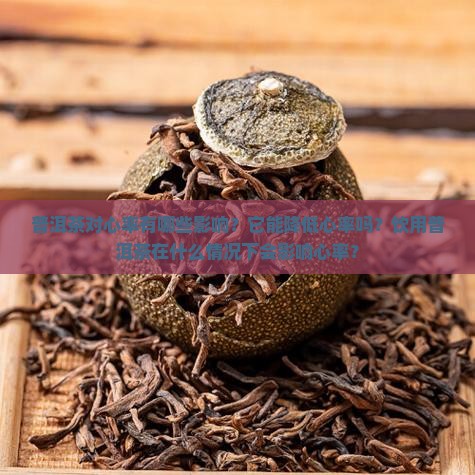 普洱茶对心率有哪些影响？它能降低心率吗？饮用普洱茶在什么情况下会影响心率？