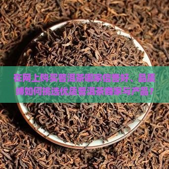 在网上购买普洱茶哪家信誉好、品质缚如何挑选优质普洱茶商家与产品？