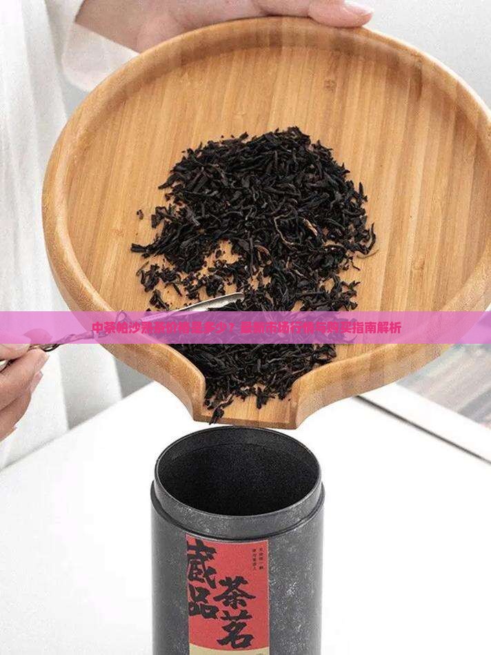 中茶帕沙熟茶价格是多少？最新市场行情与购买指南解析