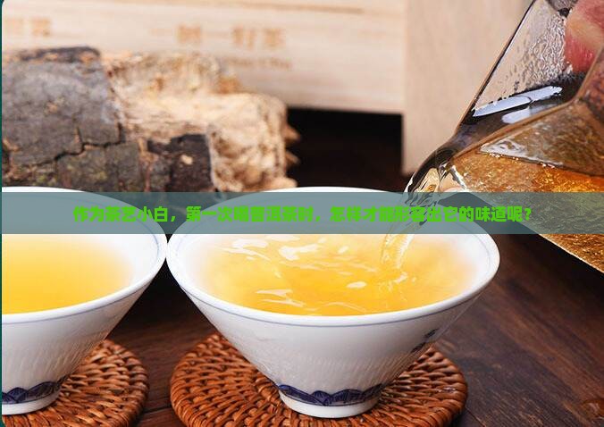 作为茶艺小白，第一次喝普洱茶时，怎样才能形容出它的味道呢？