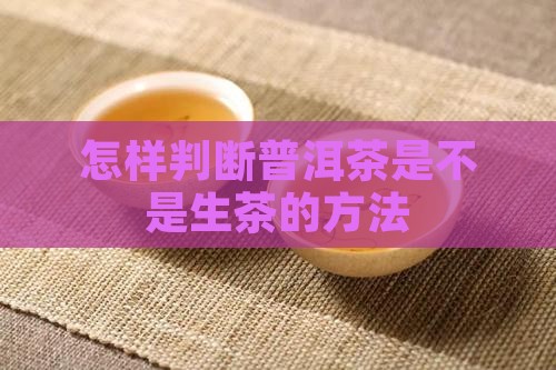 怎样判断普洱茶是不是生茶的方法