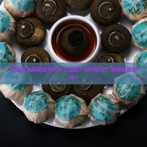 普洱茶生茶和熟茶有什么区别？如何区分？哪种更适合你？