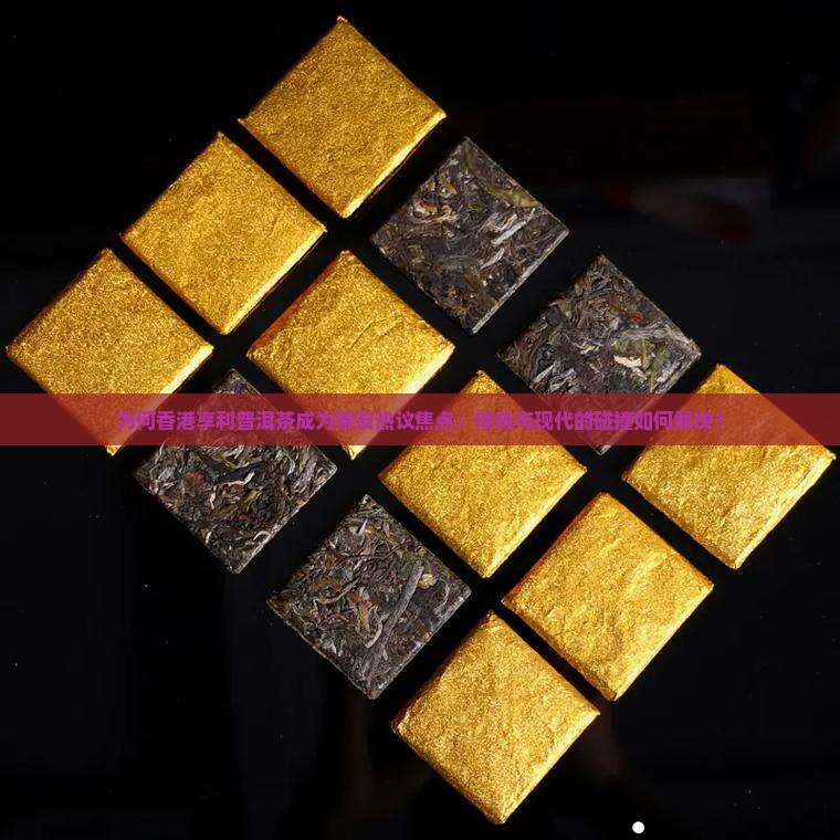 为何香港享利普洱茶成为茶友热议焦点：传统与现代的碰撞如何解决？