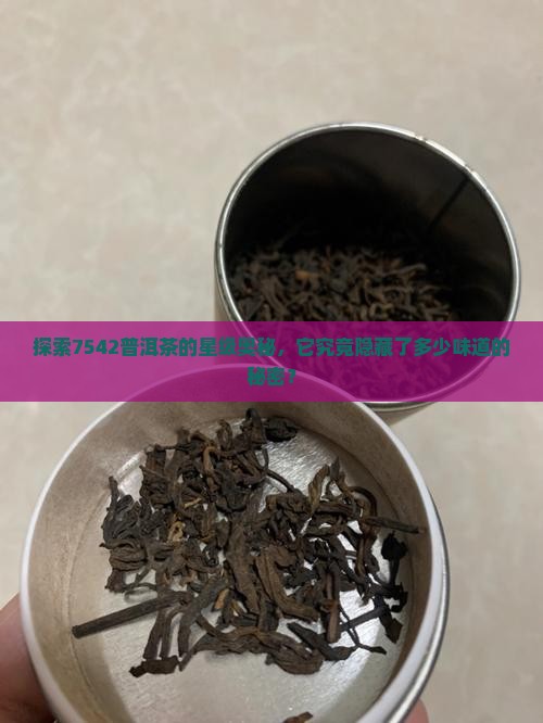 探索7542普洱茶的星级奥秘，它究竟隐藏了多少味道的秘密？