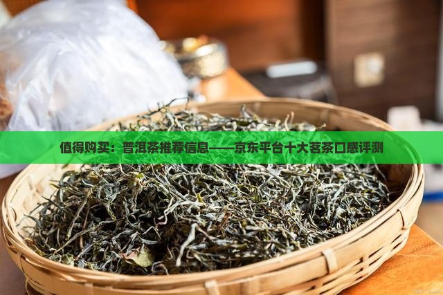值得购买：普洱茶推荐信息——京东平台十大茗茶口感评测