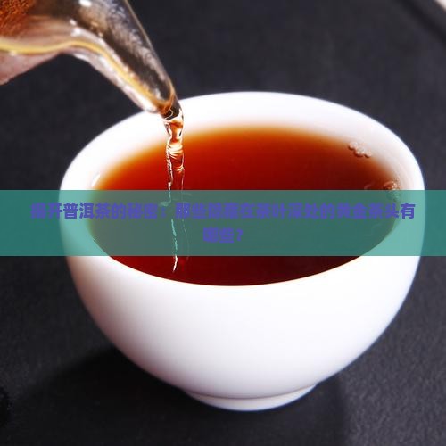 揭开普洱茶的秘密：那些隐藏在茶叶深处的黄金茶头有哪些？