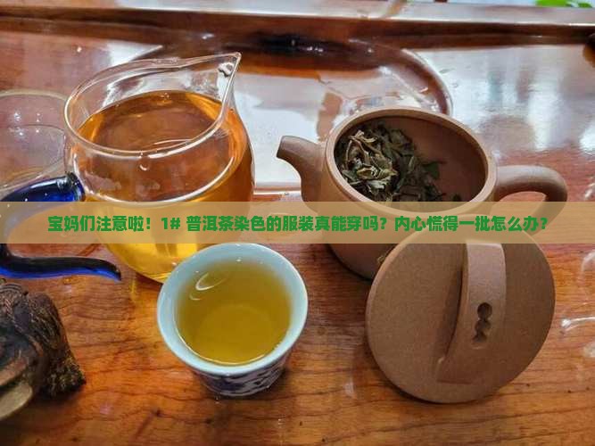 宝妈们注意啦！1# 普洱茶染色的服装真能穿吗？内心慌得一批怎么办？