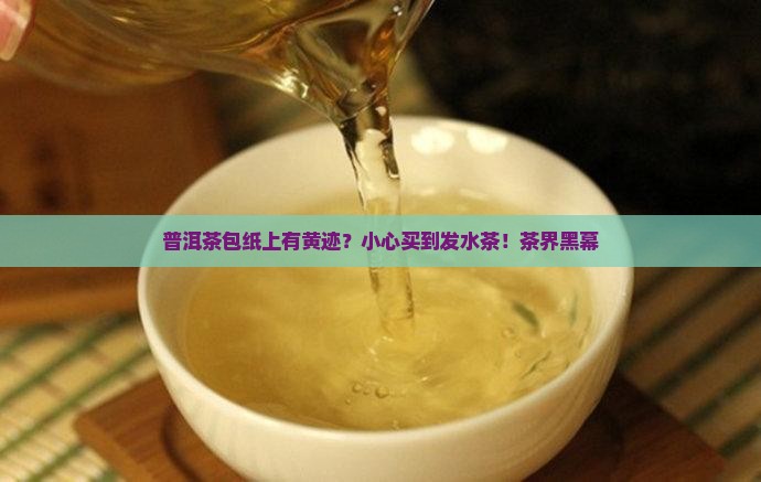 普洱茶包纸上有黄迹？小心买到发水茶！茶界黑幕
