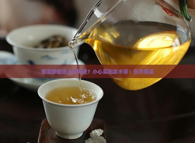 普洱茶包纸上有黄迹？小心买到发水茶！茶界黑幕