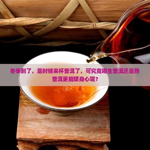 冬季到了，是时候来杯普洱了，可究竟喝生普洱还是熟普洱更能暖身心呢？