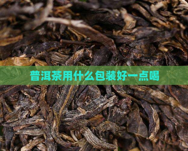 普洱茶用什么包装好一点喝