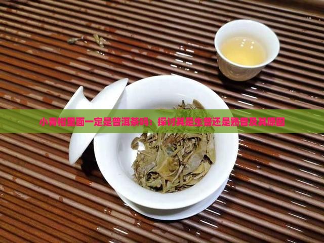 小青柑里面一定是普洱茶吗：探讨其是生普还是熟普及其原因