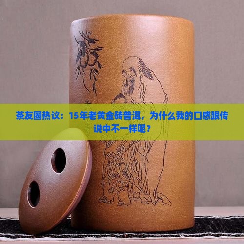 茶友圈热议：15年老黄金砖普洱，为什么我的口感跟传说中不一样呢？