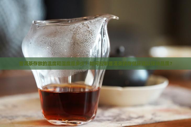 普洱茶存放的温度和湿度是多少？如何控制普洱茶的存储环境以保持品质？