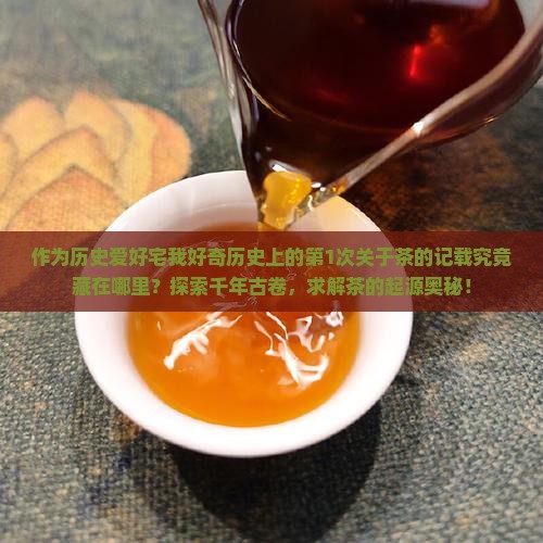 作为历史爱好宅我好奇历史上的第1次关于茶的记载究竟藏在哪里？探索千年古卷，求解茶的起源奥秘！