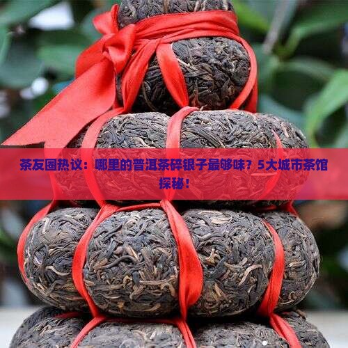 茶友圈热议：哪里的普洱茶碎银子最够味？5大城市茶馆探秘！