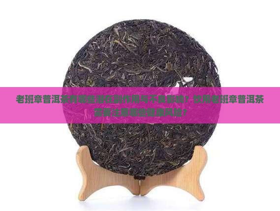 老班章普洱茶有哪些潜在副作用与不良影响？饮用老班章普洱茶需要注意哪些健康风险？