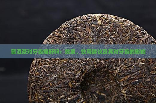 普洱茶对牙齿痛好吗：效果、饮用建议及其对牙齿的影响