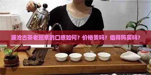 澜沧古茶老班章的口感如何？价格贵吗？值得购买吗？