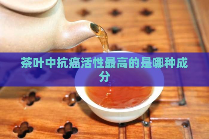 茶叶中抗癌活性最高的是哪种成分