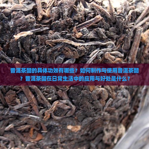 普洱茶醋的具体功效有哪些？如何制作与使用普洱茶醋？普洱茶醋在日常生活中的应用与好处是什么？