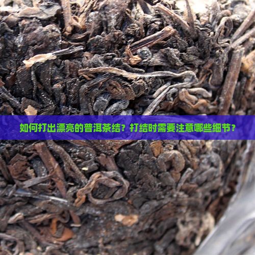 如何打出漂亮的普洱茶结？打结时需要注意哪些细节？