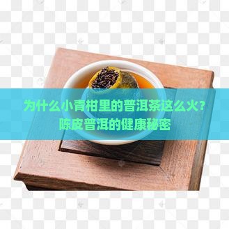 为什么小青柑里的普洱茶这么火？陈皮普洱的健康秘密
