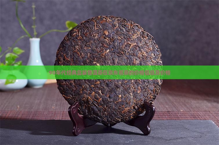 90年代经典盒装普洱茶在京东茗茶的价格信息及价格