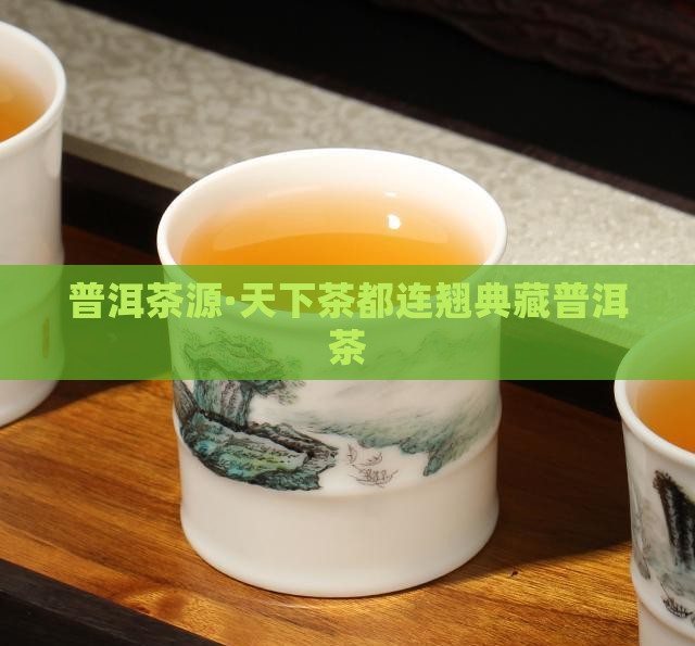 普洱茶源·天下茶都连翘典藏普洱茶