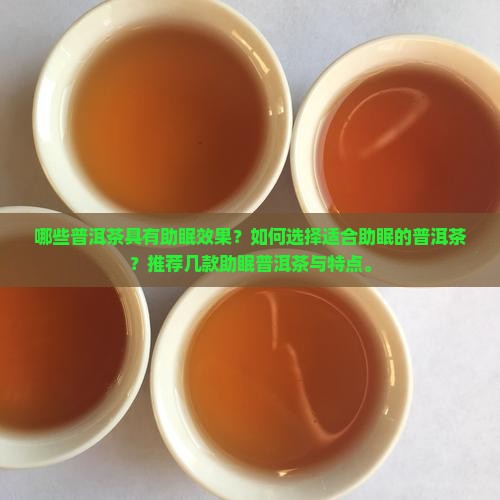 哪些普洱茶具有助眠效果？如何选择适合助眠的普洱茶？推荐几款助眠普洱茶与特点。