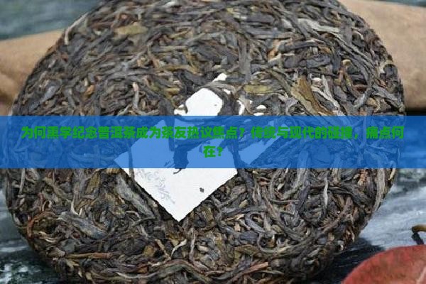 为何熏学纪念普洱茶成为茶友热议焦点？传统与现代的碰撞，痛点何在？