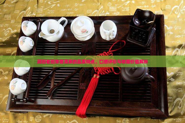 润班老班章普洱茶的品质特点、口感评价与收藏价值解析