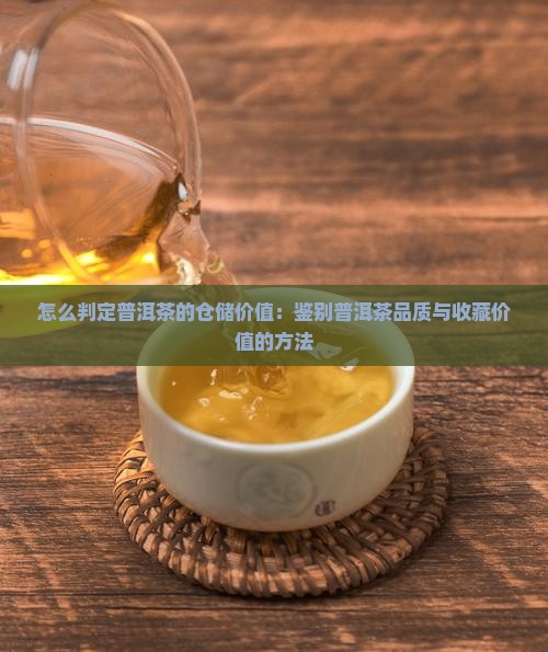 怎么判定普洱茶的仓储价值：鉴别普洱茶品质与收藏价值的方法