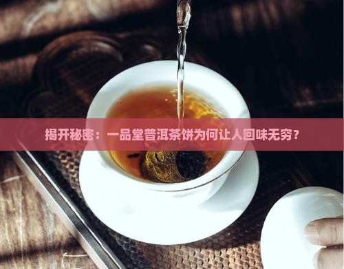 揭开秘密：一品堂普洱茶饼为何让人回味无穷？
