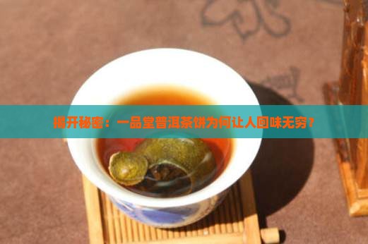 揭开秘密：一品堂普洱茶饼为何让人回味无穷？