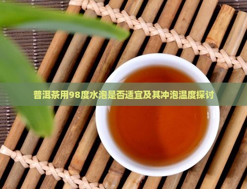 普洱茶用98度水泡是否适宜及其冲泡温度探讨
