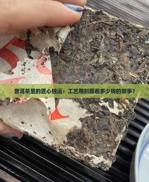 普洱茶里的匠心独运：工艺雕刻藏着多少钱的故事？