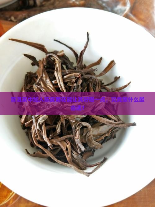 普洱茶中加入陈皮菊花能让其好喝一点，究竟放什么最合适？