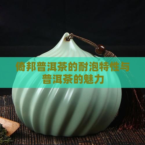 倚邦普洱茶的耐泡特性与普洱茶的魅力