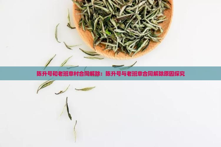 陈升号和老班章村合同解除：陈升号与老班章合同解除原因探究
