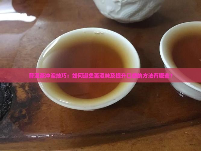 普洱茶冲泡技巧：如何避免苦涩味及提升口感的方法有哪些？